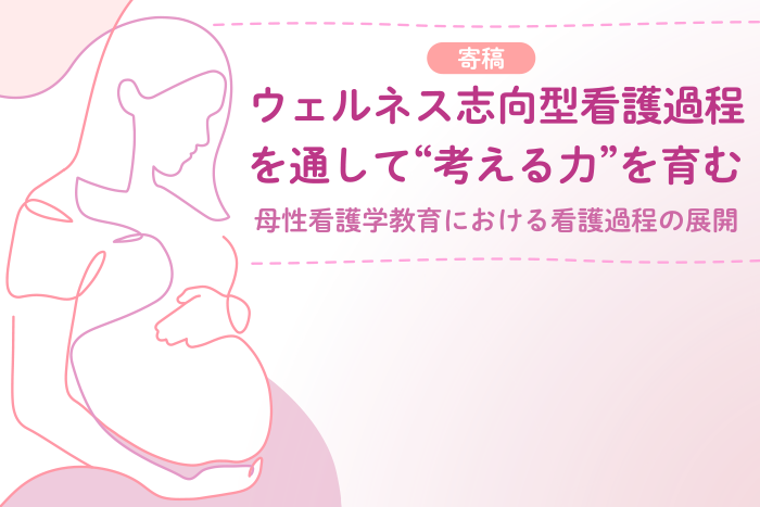 ウェルネス志向型看護過程を通して“考える力”を育む―母性看護学教育における看護過程の展開